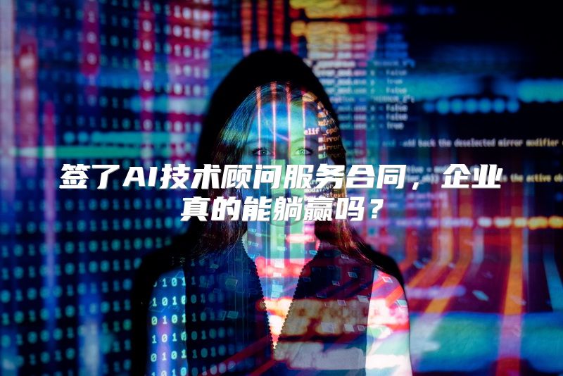 签了AI技术顾问服务合同，企业真的能躺赢吗？