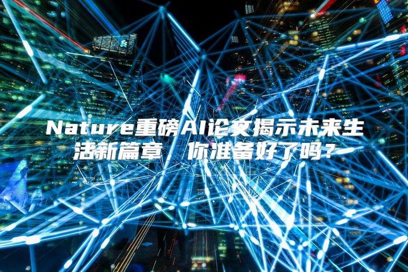 Nature重磅AI论文揭示未来生活新篇章，你准备好了吗？