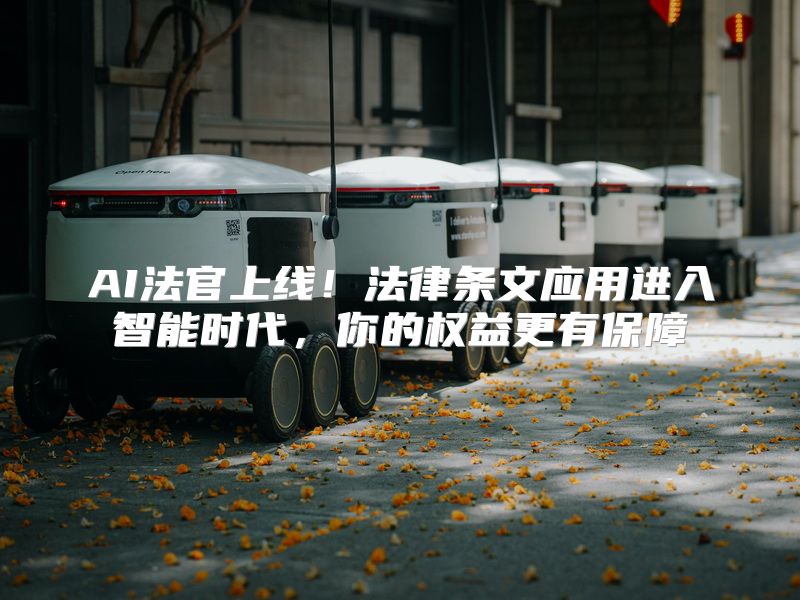 AI法官上线！法律条文应用进入智能时代，你的权益更有保障