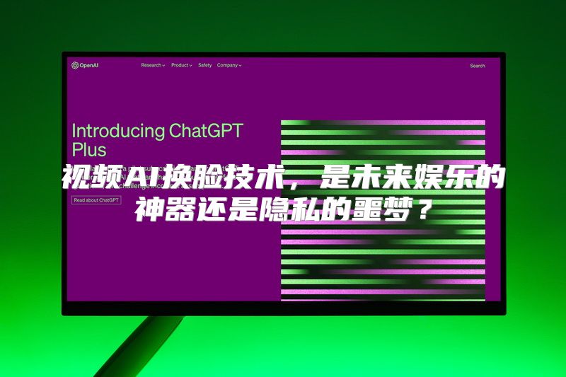 视频AI换脸技术，是未来娱乐的神器还是隐私的噩梦？