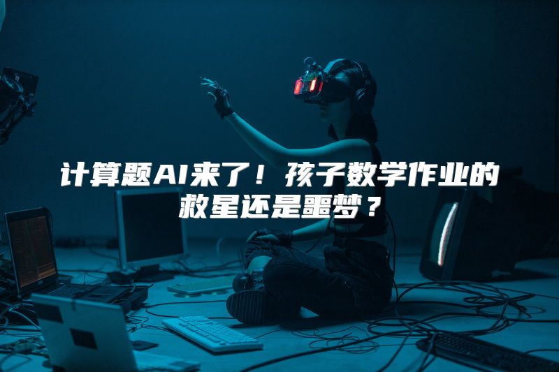 计算题AI来了！孩子数学作业的救星还是噩梦？