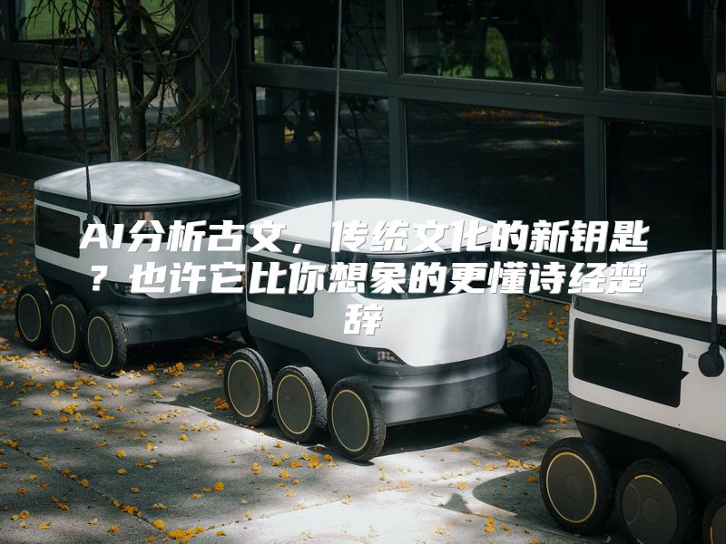 AI分析古文，传统文化的新钥匙？也许它比你想象的更懂诗经楚辞