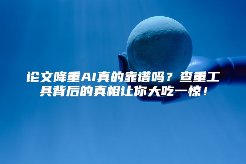 论文降重AI真的靠谱吗？查重工具背后的真相让你大吃一惊！