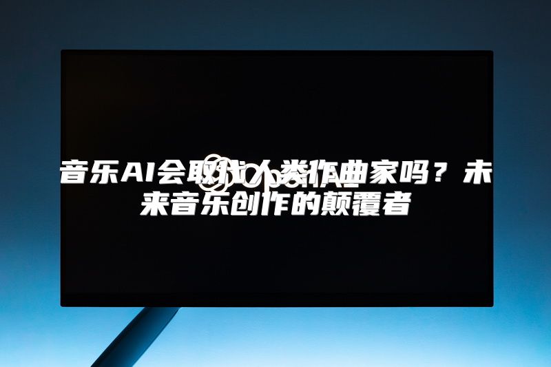 音乐AI会取代人类作曲家吗？未来音乐创作的颠覆者