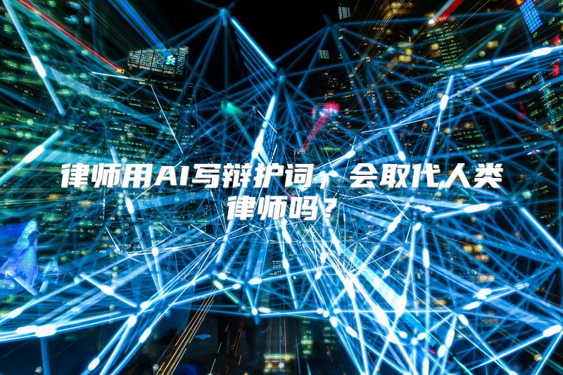 律师用AI写辩护词，会取代人类律师吗？