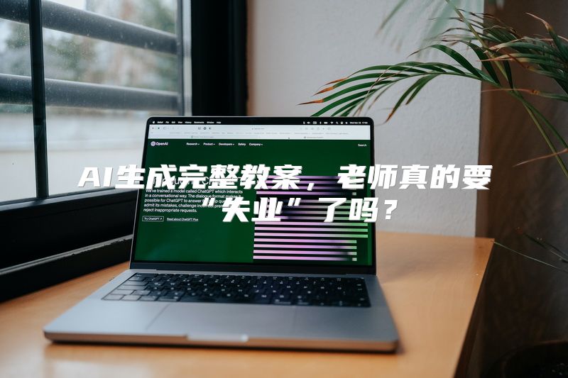 AI生成完整教案，老师真的要“失业”了吗？
