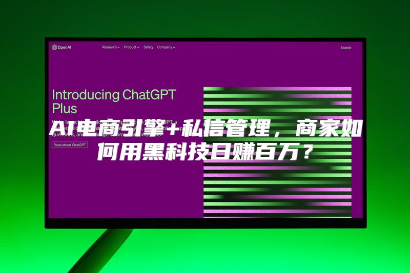 AI电商引擎+私信管理，商家如何用黑科技日赚百万？