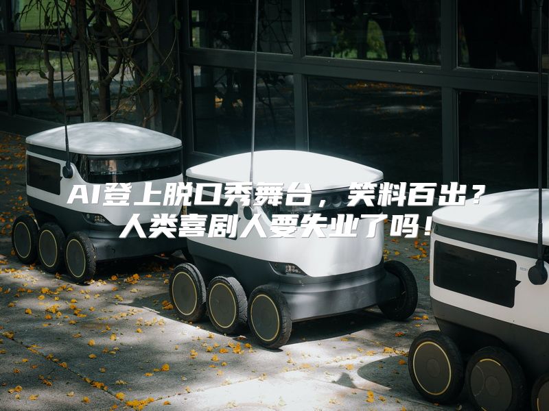 AI登上脱口秀舞台，笑料百出？人类喜剧人要失业了吗！