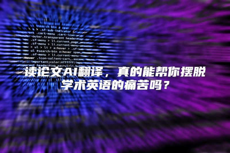 读论文AI翻译，真的能帮你摆脱学术英语的痛苦吗？