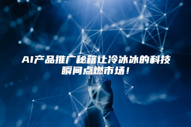 AI产品推广秘籍让冷冰冰的科技瞬间点燃市场！