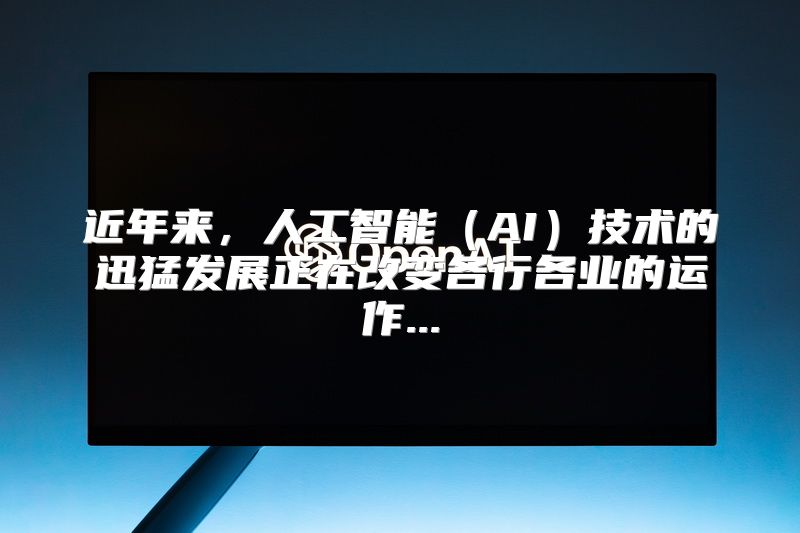 近年来，人工智能（AI）技术的迅猛发展正在改变各行各业的运作...