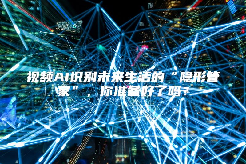 视频AI识别未来生活的“隐形管家”，你准备好了吗？