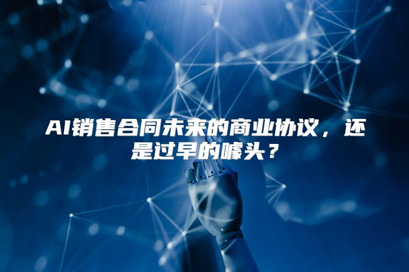 AI销售合同未来的商业协议，还是过早的噱头？
