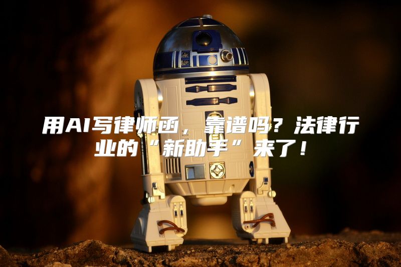 用AI写律师函，靠谱吗？法律行业的“新助手”来了！