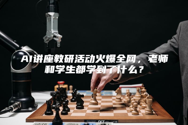 AI讲座教研活动火爆全网，老师和学生都学到了什么？