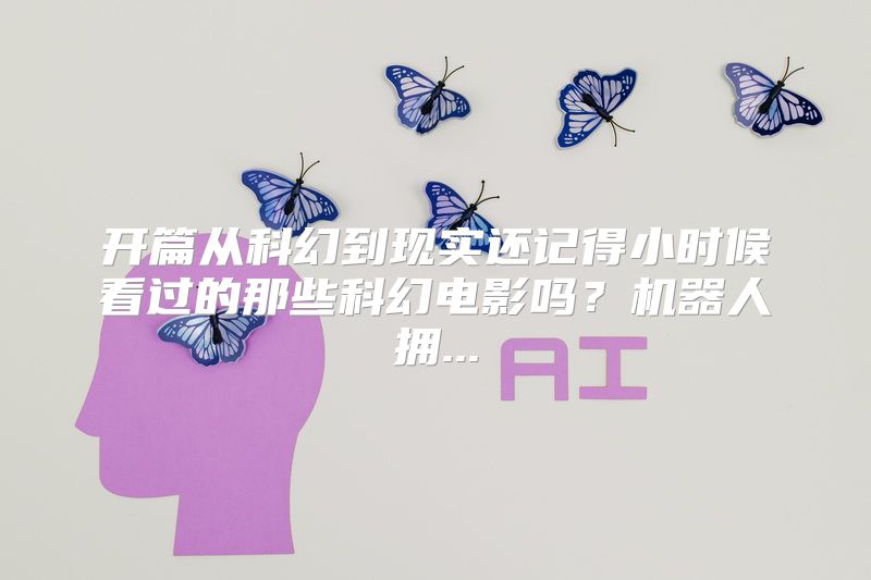 开篇从科幻到现实还记得小时候看过的那些科幻电影吗？机器人拥...