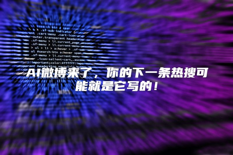 AI微博来了，你的下一条热搜可能就是它写的！