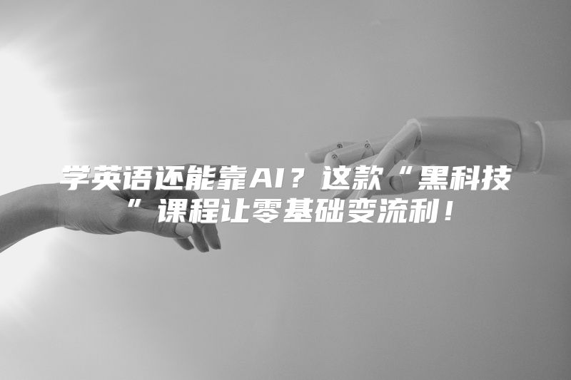 学英语还能靠AI？这款“黑科技”课程让零基础变流利！