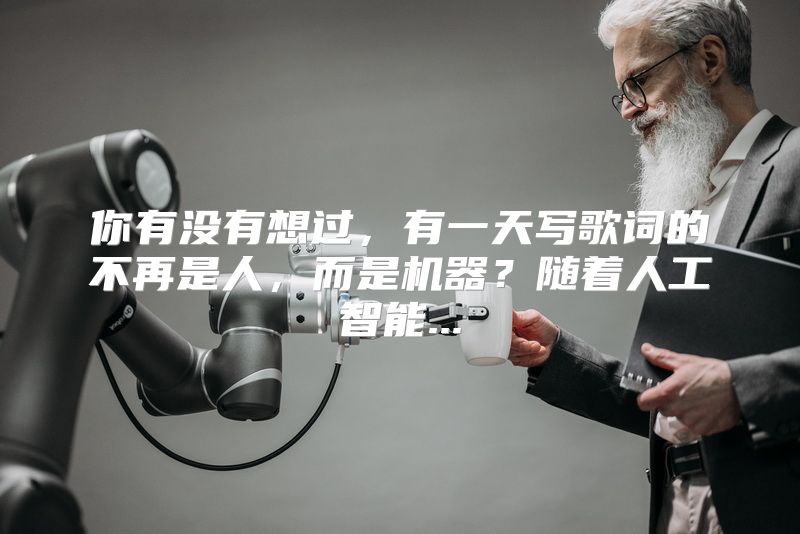 你有没有想过，有一天写歌词的不再是人，而是机器？随着人工智能...