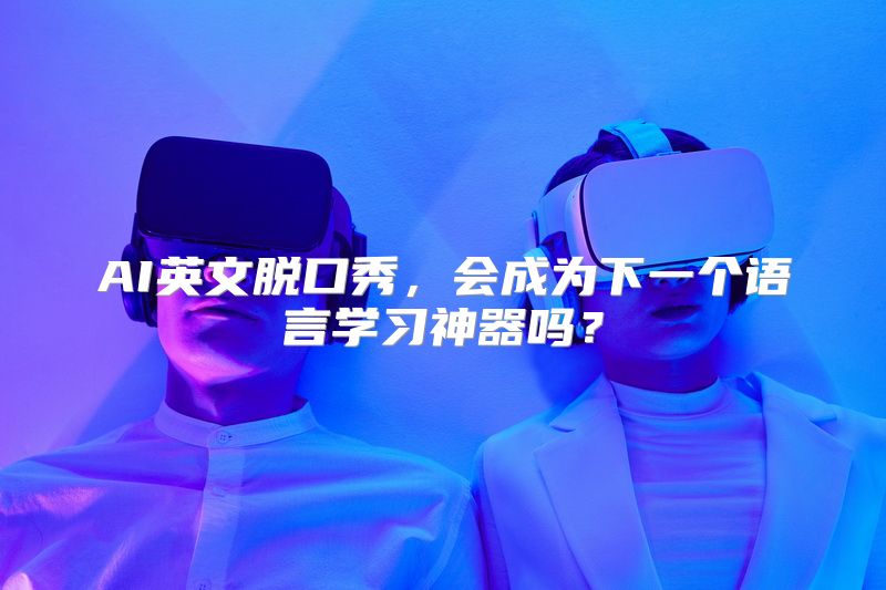 AI英文脱口秀，会成为下一个语言学习神器吗？