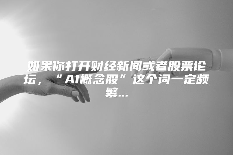 如果你打开财经新闻或者股票论坛，“AI概念股”这个词一定频繁...