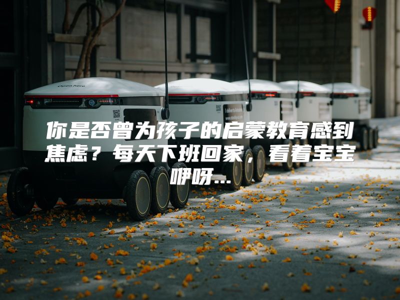 你是否曾为孩子的启蒙教育感到焦虑？每天下班回家，看着宝宝咿呀...