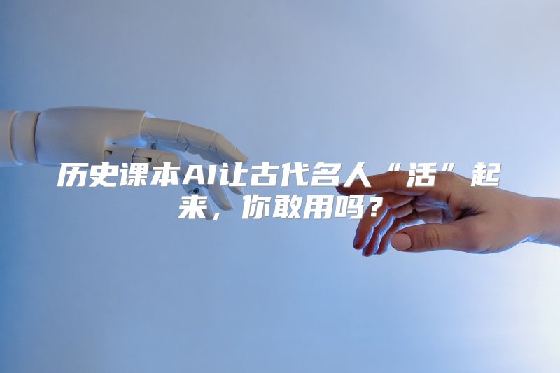 历史课本AI让古代名人“活”起来，你敢用吗？