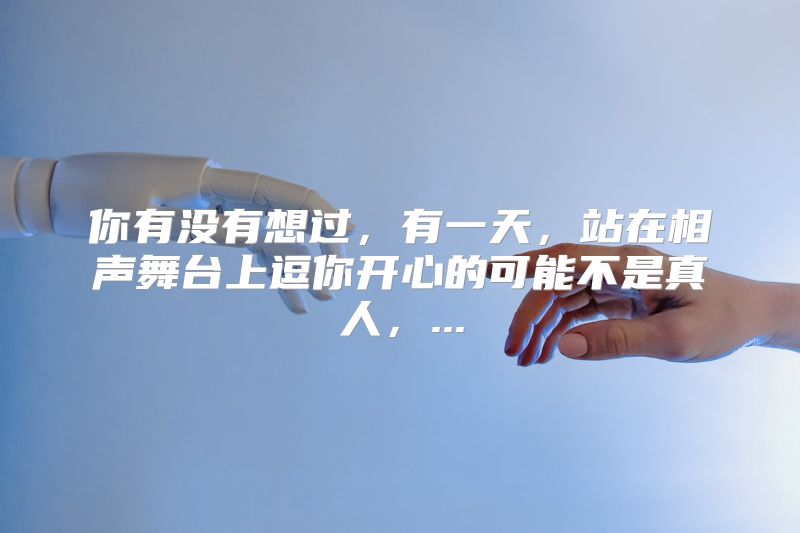 你有没有想过，有一天，站在相声舞台上逗你开心的可能不是真人，...