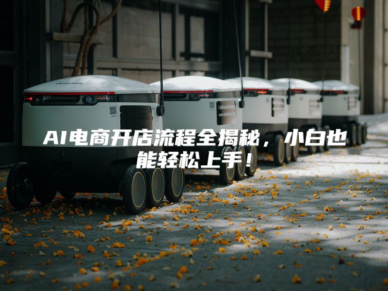 AI电商开店流程全揭秘，小白也能轻松上手！