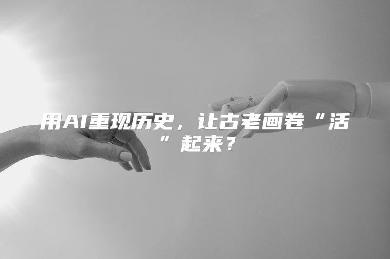 用AI重现历史，让古老画卷“活”起来？