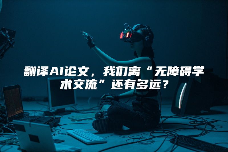 翻译AI论文，我们离“无障碍学术交流”还有多远？
