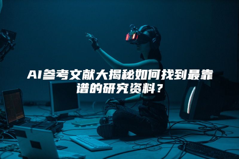 AI参考文献大揭秘如何找到最靠谱的研究资料？