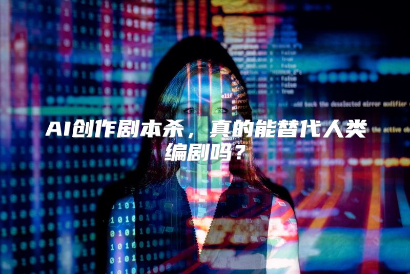 AI创作剧本杀，真的能替代人类编剧吗？