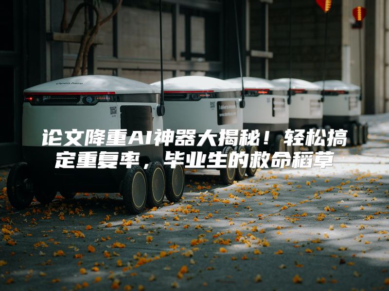 论文降重AI神器大揭秘！轻松搞定重复率，毕业生的救命稻草