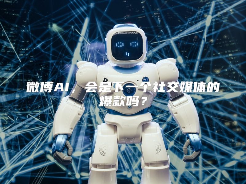 微博AI，会是下一个社交媒体的爆款吗？