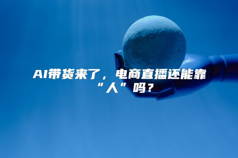 AI带货来了，电商直播还能靠“人”吗？