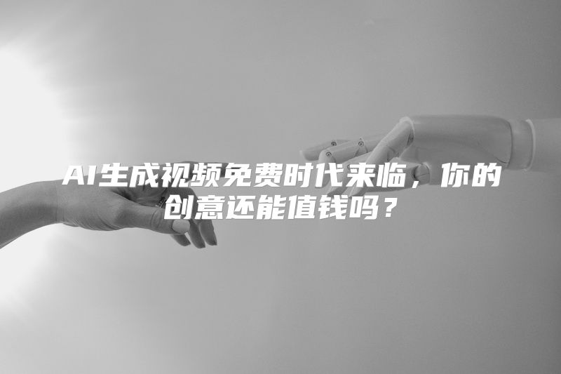 AI生成视频免费时代来临，你的创意还能值钱吗？