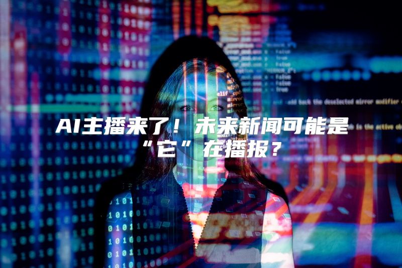 AI主播来了！未来新闻可能是“它”在播报？