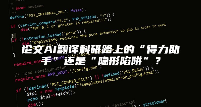 论文AI翻译科研路上的“得力助手”还是“隐形陷阱”？