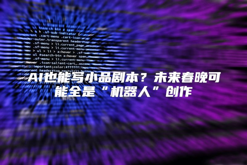AI也能写小品剧本？未来春晚可能全是“机器人”创作