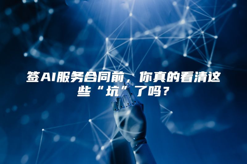 签AI服务合同前，你真的看清这些“坑”了吗？