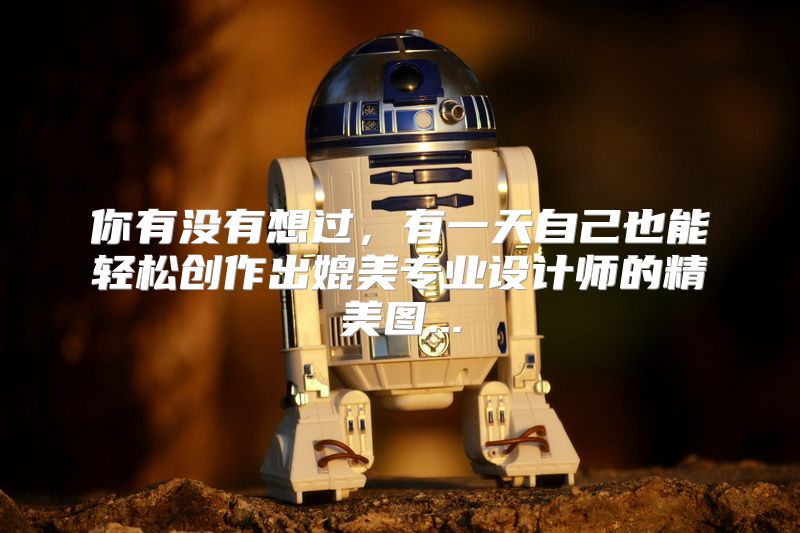 你有没有想过，有一天自己也能轻松创作出媲美专业设计师的精美图...