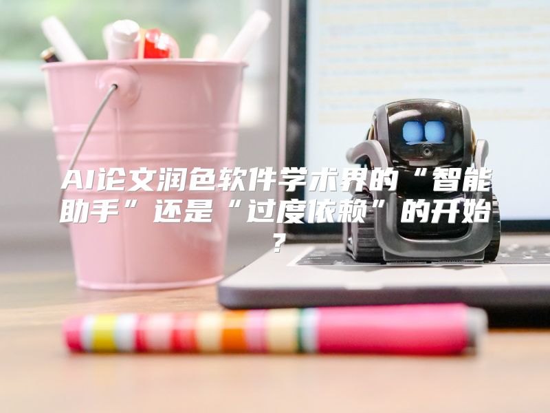 AI论文润色软件学术界的“智能助手”还是“过度依赖”的开始？