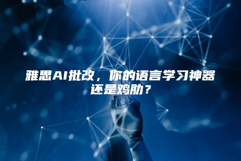 雅思AI批改，你的语言学习神器还是鸡肋？