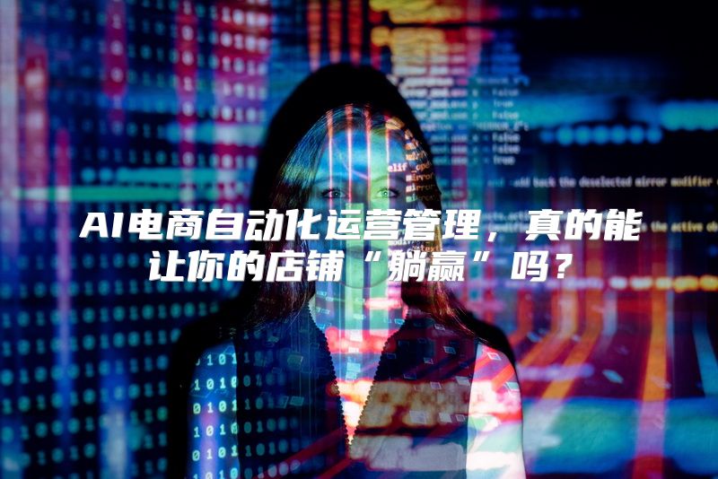 AI电商自动化运营管理，真的能让你的店铺“躺赢”吗？