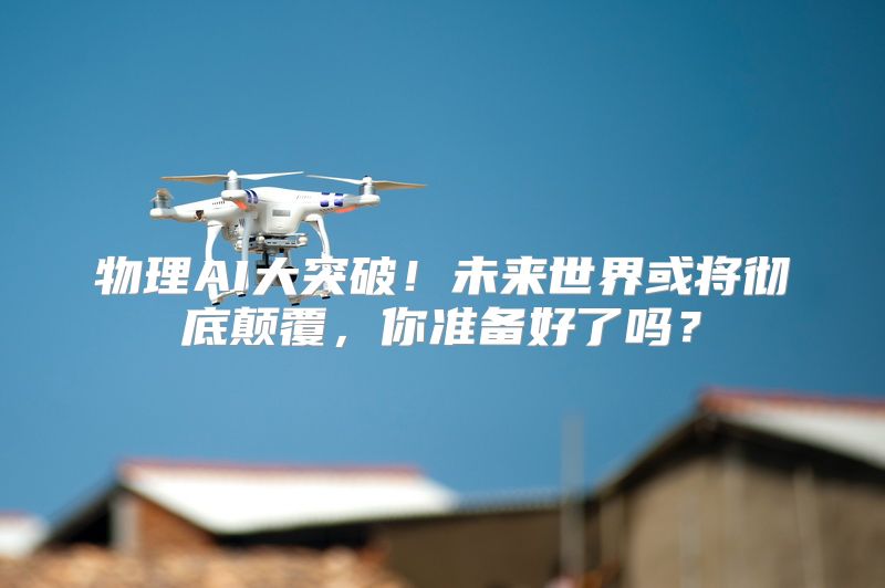 物理AI大突破！未来世界或将彻底颠覆，你准备好了吗？