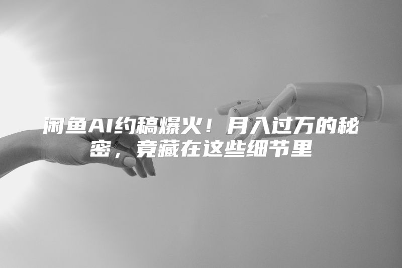 闲鱼AI约稿爆火！月入过万的秘密，竟藏在这些细节里
