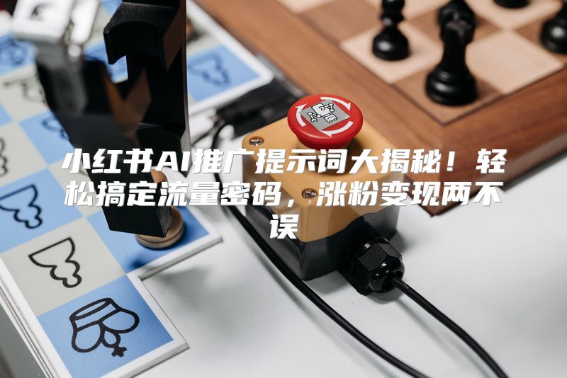 小红书AI推广提示词大揭秘！轻松搞定流量密码，涨粉变现两不误