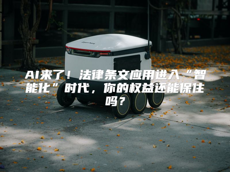 AI来了！法律条文应用进入“智能化”时代，你的权益还能保住吗？