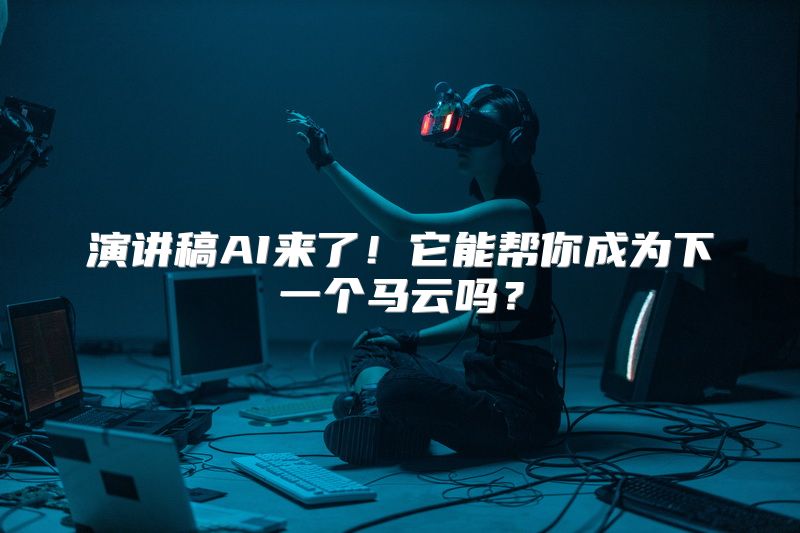 演讲稿AI来了！它能帮你成为下一个马云吗？